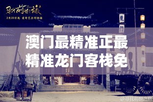 澳門最精準(zhǔn)龍門客棧，探索傳統(tǒng)與現(xiàn)代的完美融合，澳門龍門客棧，傳統(tǒng)與現(xiàn)代的完美融合探索