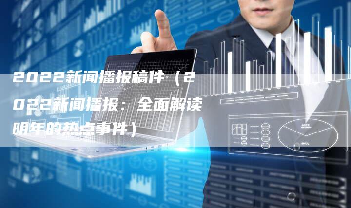 探索最新新聞素材，2022年熱點(diǎn)事件回顧與預(yù)測(cè)，2022年熱點(diǎn)事件回顧與最新新聞素材探索及預(yù)測(cè)