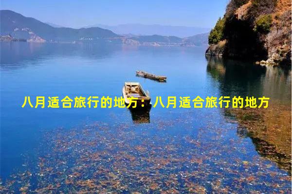 八月份旅游好去處推薦，尋找最適合你的旅行目的地，八月份旅游好去處推薦，精選旅行目的地，總有一處適合你